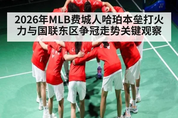 2026年MLB费城人哈珀本垒打火力与国联东区争冠走势关键观察