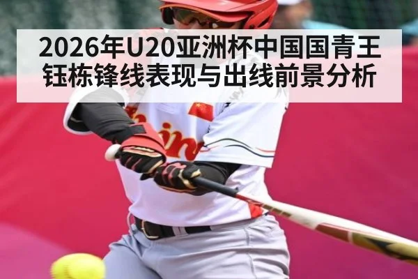 2026年U20亚洲杯中国国青王钰栋锋线表现与出线前景分析
